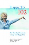 Happy to 102: The Best Kept Secrets to a Long and Happy Life - Kathy N. Johnson, James H. Johnson, Lily Sarafan, The Prose Pros, Elsa Man