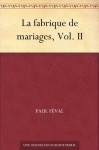 La fabrique de mariages, Vol. II (French Edition) - Paul Féval