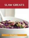 Slaw Greats: Delicious Slaw Recipes, the Top 100 Slaw Recipes - Jo Franks