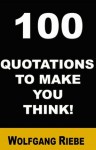 100 Quotations to Make You Think! - Wolfgang Riebe
