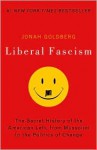 Liberal Fascism: The Secret History of the American Left, From Mussolini to the Politics of Meaning - Jonah Goldberg