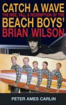 Catch a Wave: The Rise, Fall, and Redemption of the Beach Boys' Brian Wilson - Peter Ames Carlin