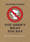 You Aren't What You Eat: Fed Up with Gastroculture. by Steven Poole - Steven Poole