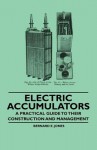 Electric Accumulators - A Practical Guide to Their Construction and Management - Bernard E. Jones