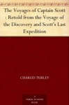 The Voyages of Captain Scott : Retold from the Voyage of the Discovery and Scott's Last Expedition - Charles Turley