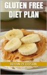 Gluten Free Diet Plan: How To Lose Weight The Gluten Free Way - Bryan Peterson