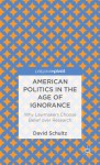 American Politics in the Age of Ignorance: Why Lawmakers Choose Belief Over Research - David Schultz