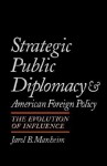 Strategic Public Diplomacy and American Foreign Policy: The Evolution of Influence - Jarol B. Manheim