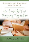 The Lost Art of Praying Together - James Banks