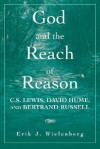 God and the Reach of Reason: C. S. Lewis, David Hume, and Bertrand Russell - Erik J. Wielenberg