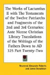 The Works of Lactantius II with the Testaments of the Twelve Patriarchs and Fragments of the 2nd and 3rd Centuries (Ante Nicene Christian Library) - Alexander Roberts