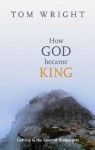 How God Became King: Getting to the heart of the Gospels - Tom Wright