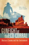 Gunfight at the Eco-Corral: Western Cinema and the Environment - Robin L. Murray, Joseph K. Heumann