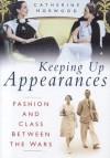 Keeping Up Appearances: Fashion and Class Between the Wars - Catherine Horwood