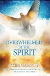 Overwhelmed by the Spirit: Empowered to Manifest the Glory of God Throughout the Earth - James Maloney