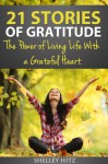 21 Stories of Gratitude: The Power of Living Life With a Grateful Heart - Shelley Hitz