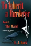 To Inherit a Murderer: Book I: The Ward - E.J. Ruek