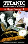 Titanic: Touchstones of a Tragedy: The Timeless Human Drama Revisited Through Period Artifacts and Memorabilia - Steve Santini