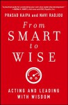 From Smart to Wise: Acting and Leading with Wisdom - Prasad Kaipa, Navi Radjou