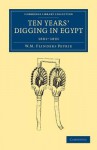 Ten Years' Digging in Egypt: 1881-1891 (Cambridge Library Collection - Egyptology) - William Matthew Flinders Petrie