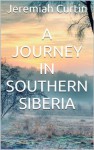 A Journey in Southern Siberia - Jeremiah Curtin