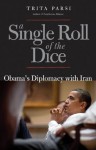 A Single Roll of the Dice: Obama's Diplomacy with Iran - Trita Parsi