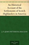 An Historical Account of the Settlements of Scotch Highlanders in America - J. P. (John Patterson) MacLean