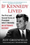 If Kennedy Lived: The First and Second Terms of President John F. Kennedy: AnAlternate History - Jeff Greenfield