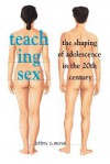 Teaching Sex: The Shaping of Adolescence in the 20th Century - Jeffrey P. Moran