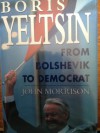 Boris Yeltsin: From Bolshevik to Democrat - John Morrison