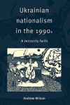 Ukrainian Nationalism in the 1990s: A Minority Faith - Andrew Wilson