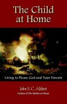 The Child At Home: Living To Please God And Your Parents - John S.C. Abbott