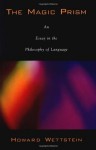 The Magic Prism: An Essay in the Philosophy of Language - Howard Wettstein