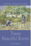 These Beautiful Bones: An Everyday Theology of the Body - Emily Stimpson