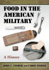 Food in the American Military: A History - John C. Fisher