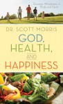 God, Health, and Happiness: Discover Wholeness in Body and Spirit - Scott Morris, Susan Martins Miller