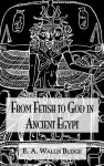 From Fetish to God in Ancient Egypt - E.A. Wallis Budge