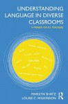 Understanding Language in Diverse Classrooms: A Primer for All Teachers - Marilyn Shatz, Louise C. Wilkinson