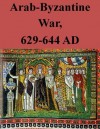 Arab-Byzantine War, 629-644 AD - David E. Kunselman, U.S. Army Command and General Staff College, Kurtis Toppert