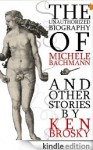 The Unauthorized Biography of Michele Bachmann (and other stories) [Kindle Edition] - Ken Brosky