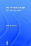 The French Revolution: Faith, Desire, and Politics - Noah Shusterman