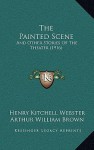 The Painted Scene: And Other Stories of the Theater (1916) - Henry Kitchell Webster, Arthur William Brown, Herman Pfeifer