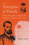 The Enterprise of Florida: Pedro Menendez de Aviles and the Spanish Conquest of 1565-1568 - Eugene Lyon