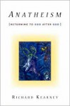 Anatheism: Returning to God After God - Richard Kearney