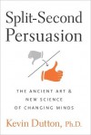 Split-Second Persuasion: The Ancient Art and New Science of Changing Minds - Kevin Dutton