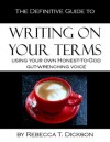 The Definitive Guide to Writing on Your Terms, Using Your Own, Honest-to-God, Gut-Wrenching Voice - Rebecca Tsaros Dickson