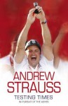 Andrew Strauss: Testing Times - In Pursuit of the Ashes - Andrew Strauss