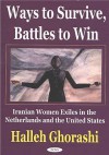 Ways to Survive, Battles to Win: Iranian Women Exiles in the Netherlands and United States - Halleh Ghorashi