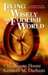 Living Wisely in a Foolish World - H. Wayne House, Kenneth M. Durham