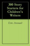 300 Story Starters for Children's Writers - Erin Arsenault